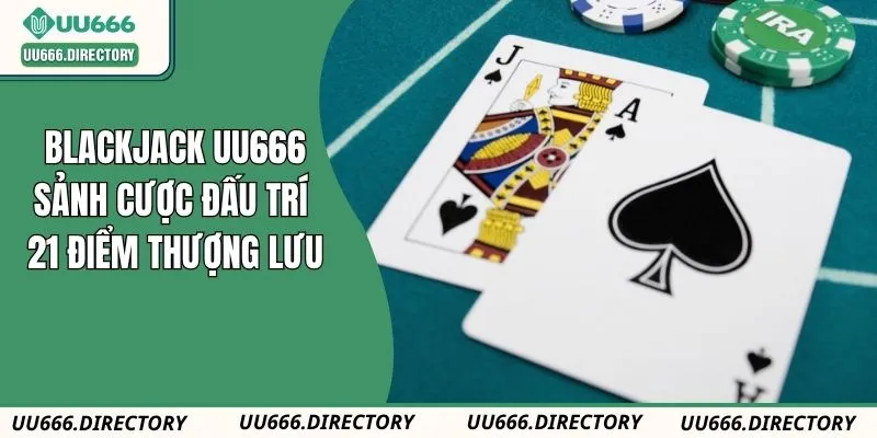 Blackjack UU666: Sảnh Cược Đấu Trí 21 Điểm Thượng Lưu