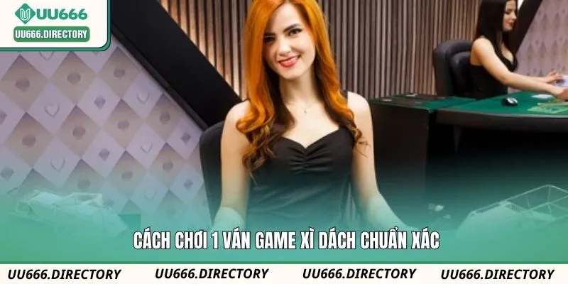 Cách chơi 1 ván game Xì Dách chuẩn xác