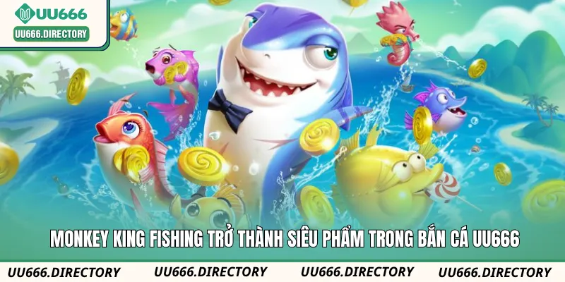 Monkey King Fishing trở thành siêu phẩm trong bắn cá UU666