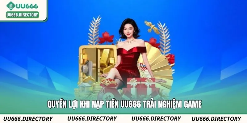Quyền lợi khi nạp tiền UU666 trải nghiệm game