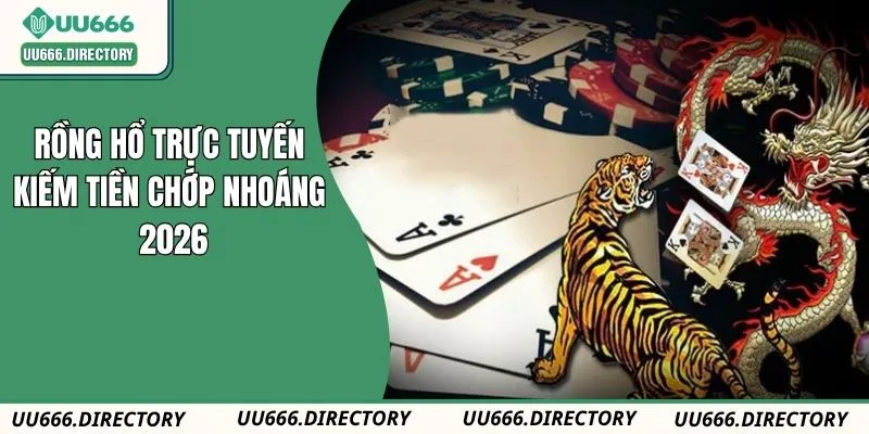 Rồng Hổ Trực Tuyến UU666: Kiếm Tiền Trong Chớp Nhoáng 2026