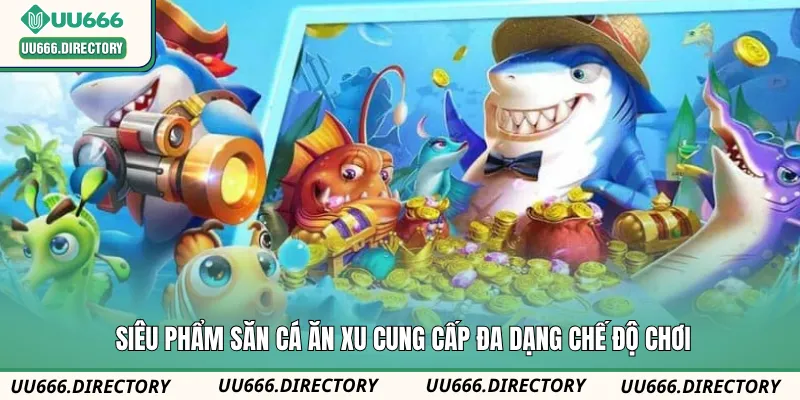 Siêu phẩm săn cá ăn xu cung cấp đa dạng chế độ chơi