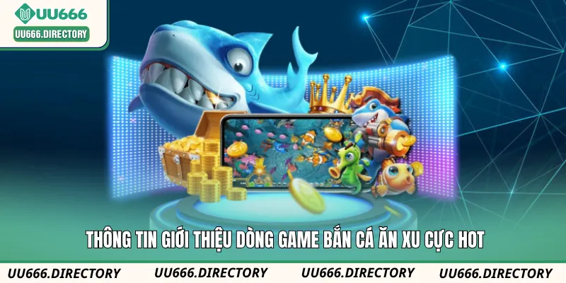 Thông tin giới thiệu dòng game bắn cá ăn xu cực hot