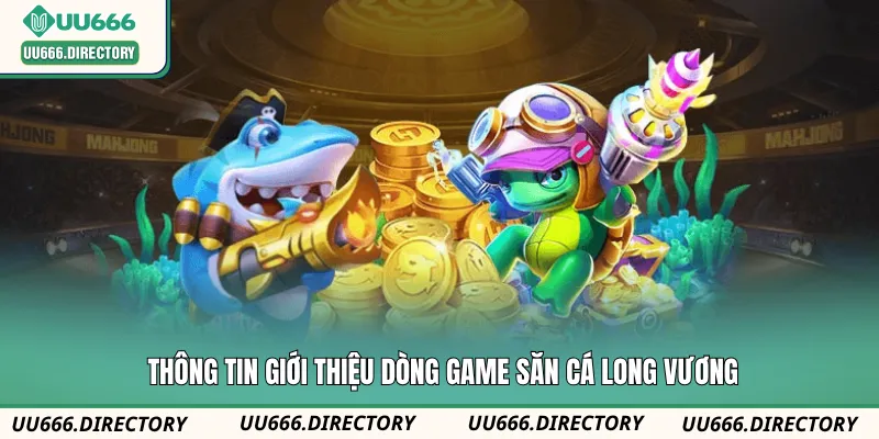Thông tin giới thiệu dòng game săn cá Long Vương