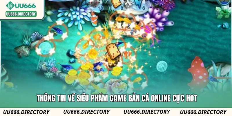 Thông tin về siêu phẩm game bắn cá online cực hot