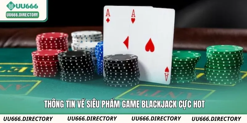Thông tin về siêu phẩm game Blackjack cực hot